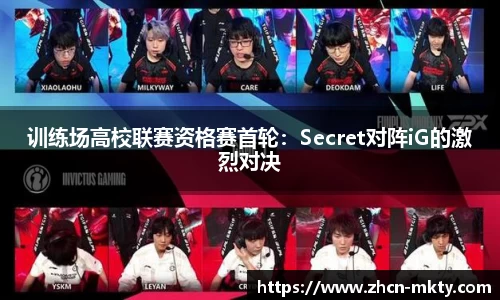 训练场高校联赛资格赛首轮：Secret对阵iG的激烈对决